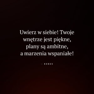 cytat o wierze w siebie, ambicjach i pięknie wewnętrznym: Uwierz w siebie! Twoje wnętrze jest piękne, plany są ambitne