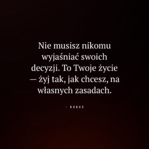 cytat o życiu według własnych zasad i niezależności: Nie musisz nikomu wyjaśniać swoich decyzji. To Twoje życie