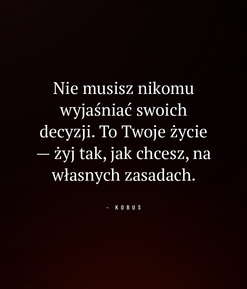 Nie musisz nikomu wyjaśniać swoich decyzji. To Twoje życie