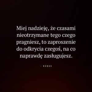 cytat o nadziei i akceptacji tego, co niesie życie: Miej nadzieję, że czasami nieotrzymane tego czego pragniesz