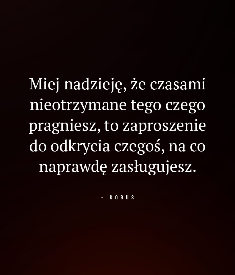 Miej nadzieję, że czasami nieotrzymane tego czego pragniesz