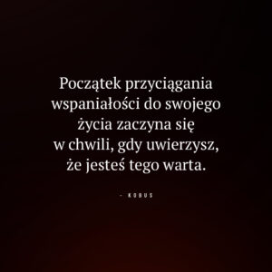 cytat o wierze w siebie i przyciąganiu dobra do życia: Początek przyciągania wspaniałości do swojego życia zaczyna się