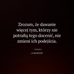 cytat o granicach i relacjach z niedoceniającymi ludźmi: Zrozum, że dawanie więcej tym, którzy nie potrafią tego docenić