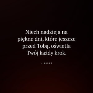 cytat o nadziei i wierze w lepsze jutro: Niech nadzieja na piękne dni, które jeszcze przed Tobą