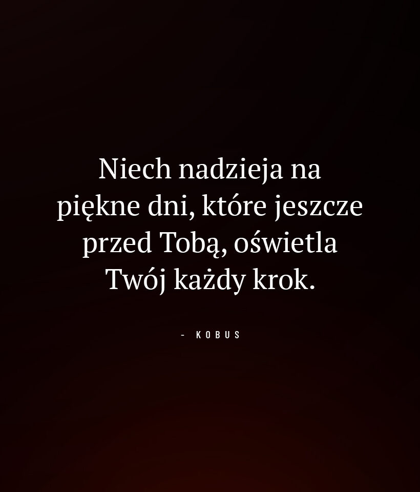 Niech nadzieja na piękne dni, które jeszcze przed Tobą