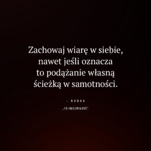 cytat o wierze w siebie i samotnej drodze do celu: Zachowaj wiarę w siebie, nawet jeśli oznacza to podążanie